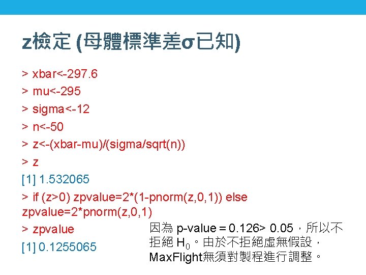 z檢定 (母體標準差σ已知) > xbar<-297. 6 > mu<-295 > sigma<-12 > n<-50 > z<-(xbar-mu)/(sigma/sqrt(n)) >z