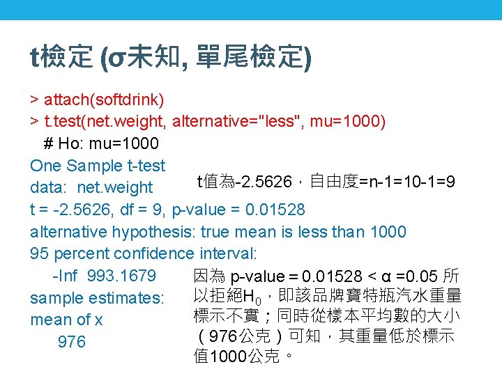 t檢定 (σ未知, 單尾檢定) > attach(softdrink) > t. test(net. weight, alternative="less", mu=1000) # Ho: mu=1000