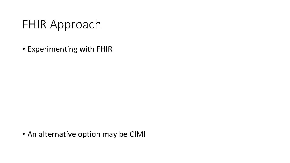 FHIR Approach • Experimenting with FHIR • An alternative option may be CIMI FHIR Approach • Experimenting with FHIR • An alternative option may be CIMI