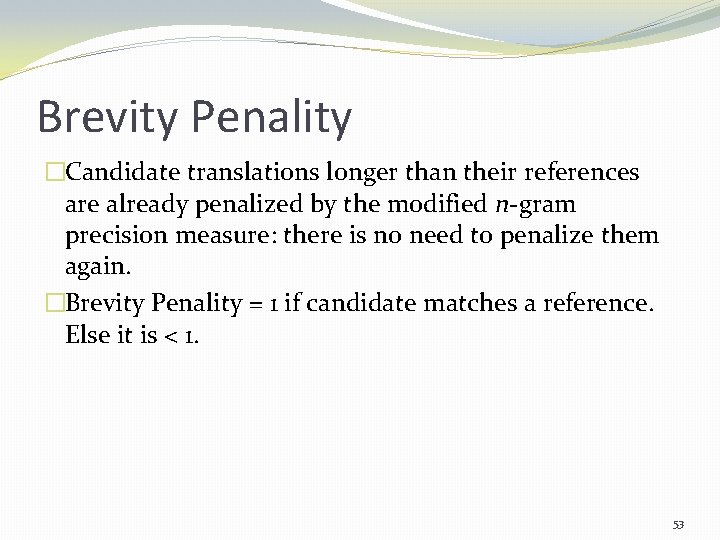 Brevity Penality �Candidate translations longer than their references are already penalized by the modified