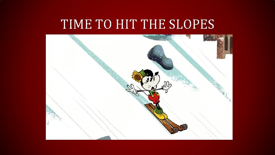 TIME TO HIT THE SLOPES  TIME TO HIT THE SLOPES