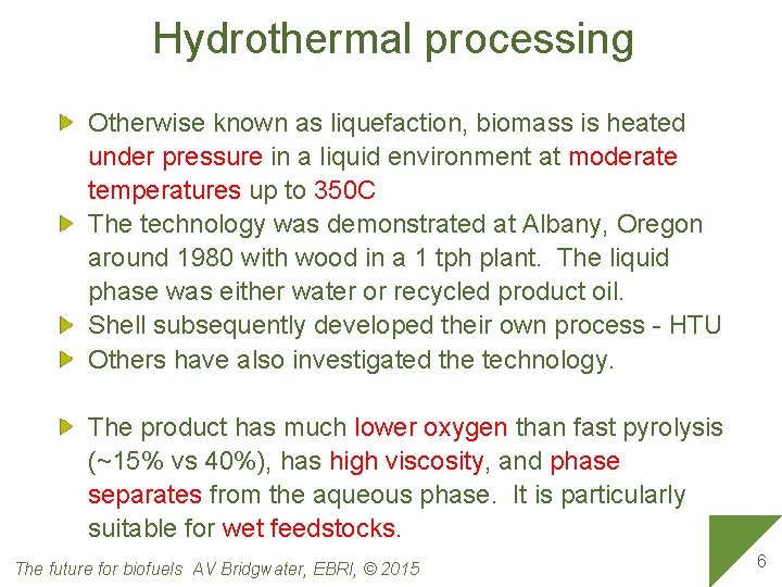 Hydrothermal processing Otherwise known as liquefaction, biomass is heated under pressure in a liquid
