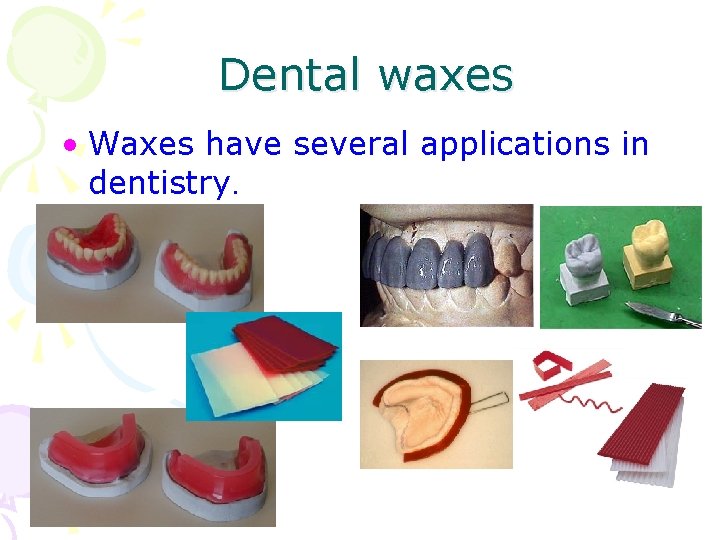 Dental waxes • Waxes have several applications in dentistry. 