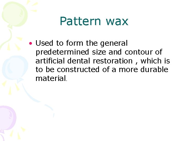 Pattern wax • Used to form the general predetermined size and contour of artificial