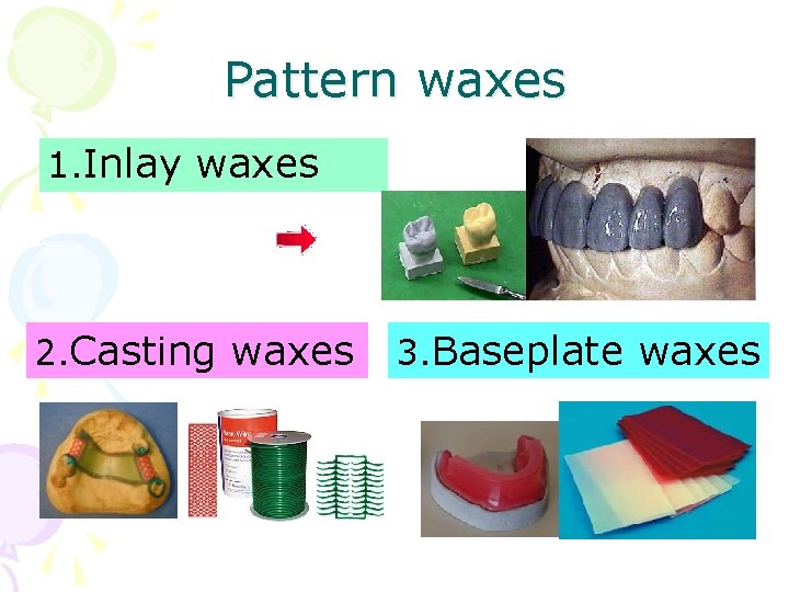 Pattern waxes 1. Inlay waxes 2. Casting waxes 3. Baseplate waxes 