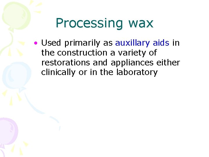 Processing wax • Used primarily as auxillary aids in the construction a variety of