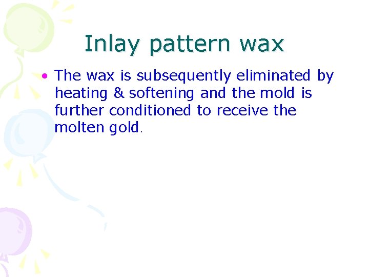 Inlay pattern wax • The wax is subsequently eliminated by heating & softening and