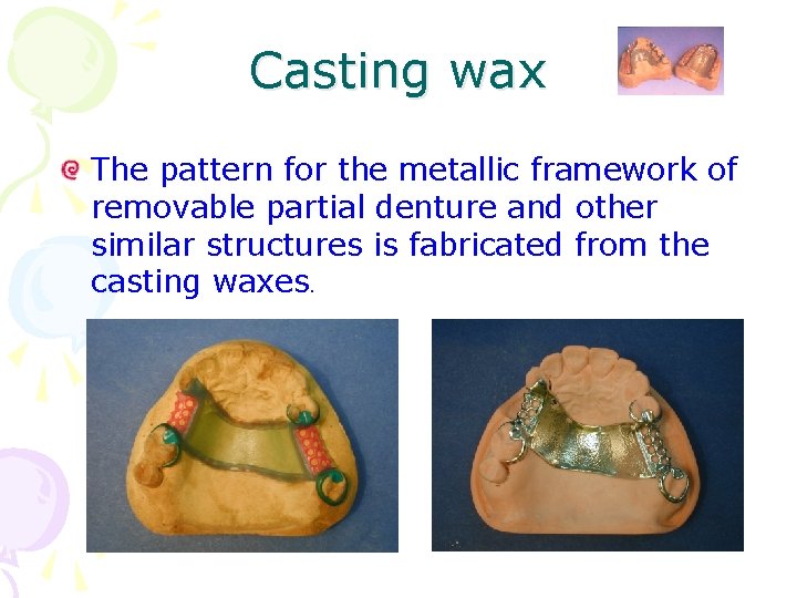 Casting wax The pattern for the metallic framework of removable partial denture and other