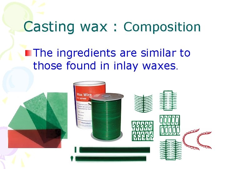 Casting wax : Composition The ingredients are similar to those found in inlay waxes.
