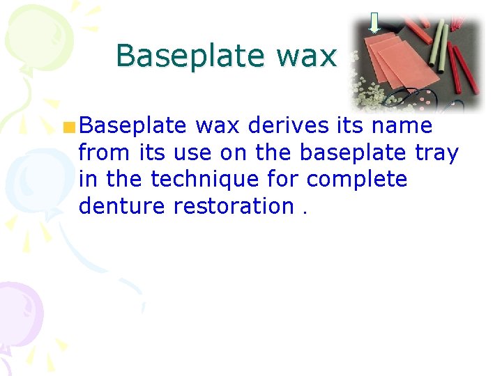 Baseplate wax derives its name from its use on the baseplate tray in the