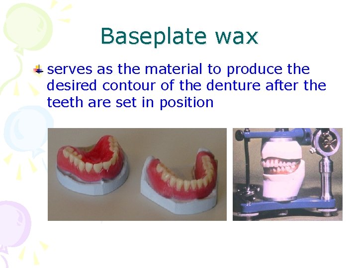 Baseplate wax serves as the material to produce the desired contour of the denture