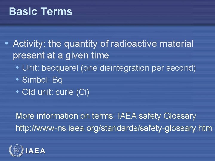 Basic Terms • Activity: the quantity of radioactive material present at a given time