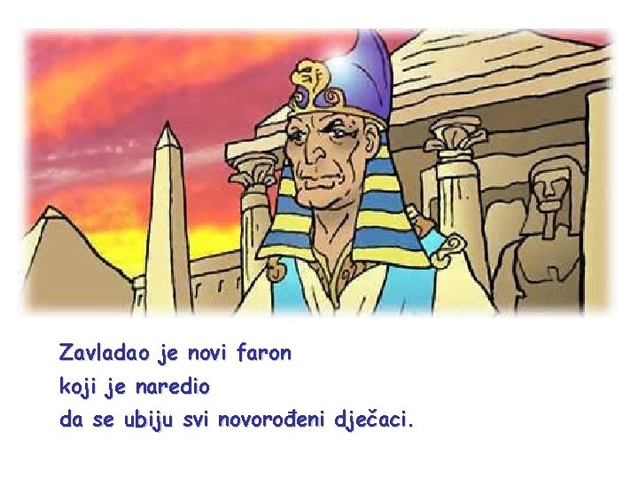 Zavladao je novi faron koji je naredio da se ubiju svi novorođeni dječaci. 