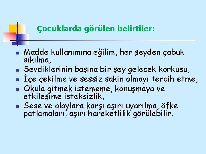 Çocuklarda görülen belirtiler: n n n Madde kullanımına eğilim, her şeyden çabuk sıkılma, Sevdiklerinin