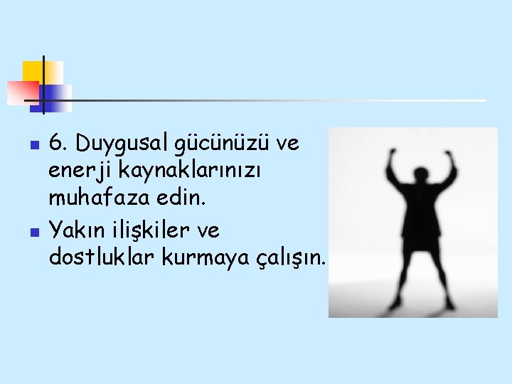 n n 6. Duygusal gücünüzü ve enerji kaynaklarınızı muhafaza edin. Yakın ilişkiler ve dostluklar