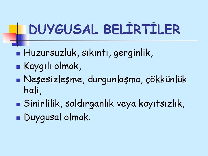 DUYGUSAL BELİRTİLER n n n Huzursuzluk, sıkıntı, gerginlik, Kaygılı olmak, Neşesizleşme, durgunlaşma, çökkünlük hali,