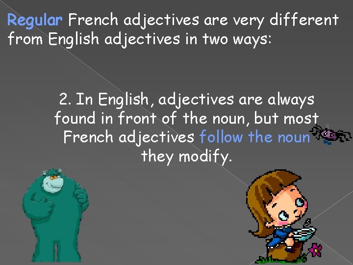 Regular French adjectives are very different from English adjectives in two ways: 2. In