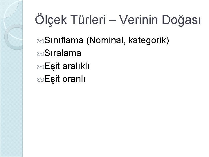 Ölçek Türleri – Verinin Doğası Sınıflama (Nominal, kategorik) Sıralama Eşit aralıklı Eşit oranlı 