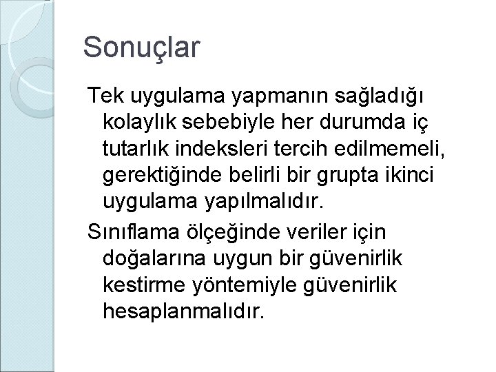 Sonuçlar Tek uygulama yapmanın sağladığı kolaylık sebebiyle her durumda iç tutarlık indeksleri tercih edilmemeli,