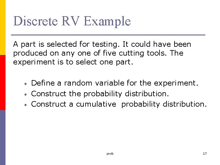 Discrete RV Example A part is selected for testing. It could have been produced