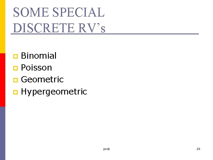 SOME SPECIAL DISCRETE RV’s Binomial p Poisson p Geometric p Hypergeometric p prob 23