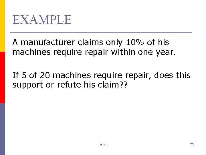 EXAMPLE A manufacturer claims only 10% of his machines require repair within one year.