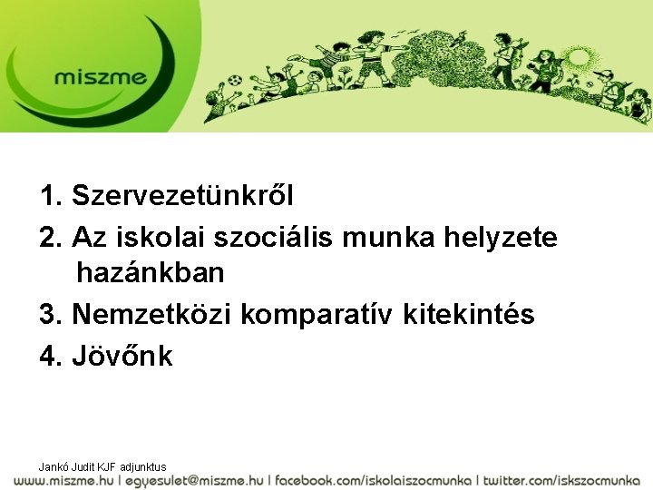 1. Szervezetünkről 2. Az iskolai szociális munka helyzete hazánkban 3. Nemzetközi komparatív kitekintés 4.