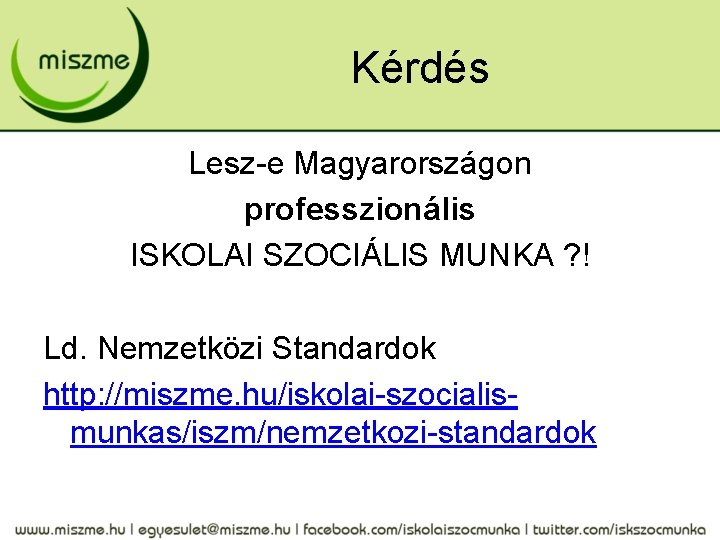 Kérdés Lesz-e Magyarországon professzionális ISKOLAI SZOCIÁLIS MUNKA ? ! Ld. Nemzetközi Standardok http: //miszme.