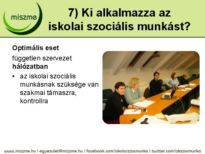 7) Ki alkalmazza az iskolai szociális munkást? Optimális eset független szervezet hálózatban • az