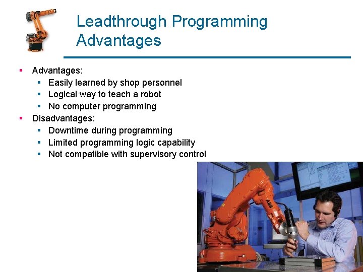 Leadthrough Programming Advantages § § Advantages: § Easily learned by shop personnel § Logical