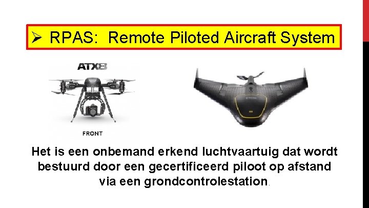 Ø RPAS: Remote Piloted Aircraft System Het is een onbemand erkend luchtvaartuig dat wordt