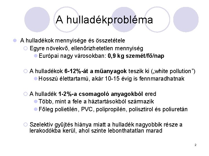 A hulladékprobléma l A hulladékok mennyisége és összetétele ¡ Egyre növekvő, ellenőrizhetetlen mennyiség l