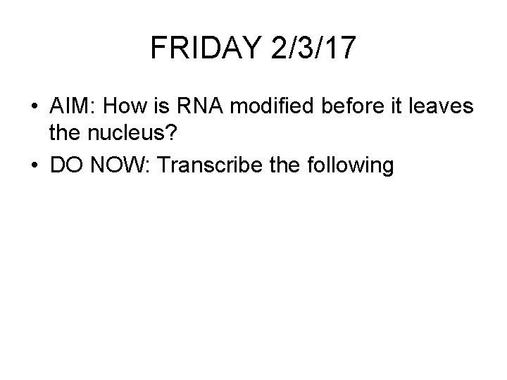 FRIDAY 2/3/17 • AIM: How is RNA modified before it leaves the nucleus? •