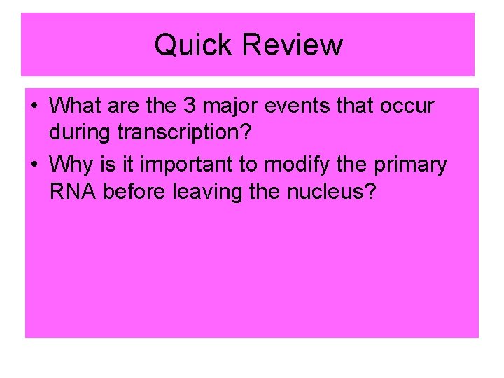 Quick Review • What are the 3 major events that occur during transcription? •