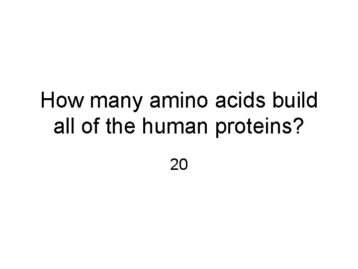 How many amino acids build all of the human proteins? 20 