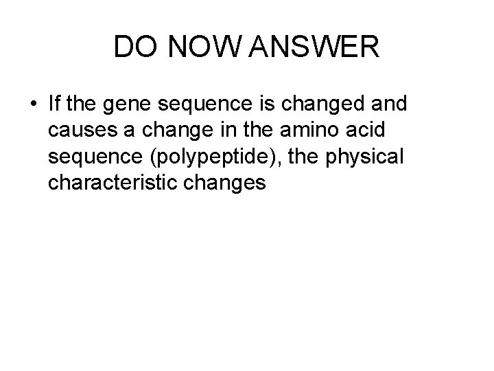DO NOW ANSWER • If the gene sequence is changed and causes a change