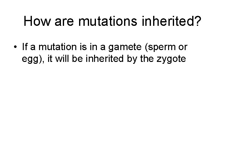 How are mutations inherited? • If a mutation is in a gamete (sperm or