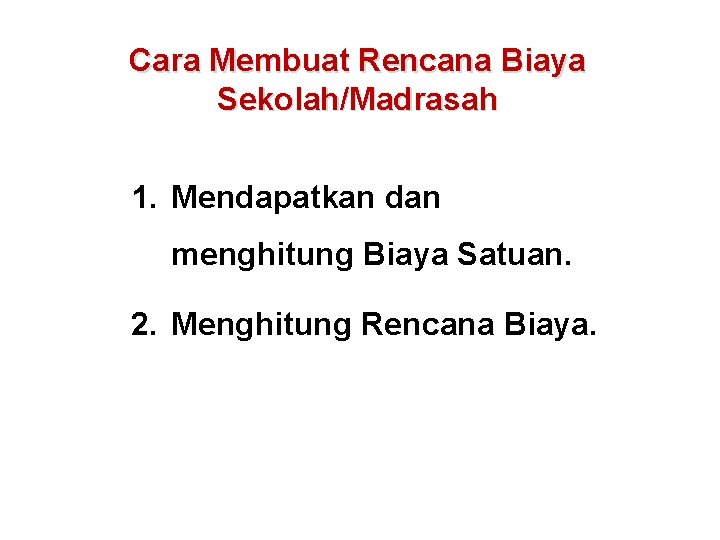 Cara Membuat Rencana Biaya Sekolah/Madrasah 1. Mendapatkan dan menghitung Biaya Satuan. 2. Menghitung Rencana