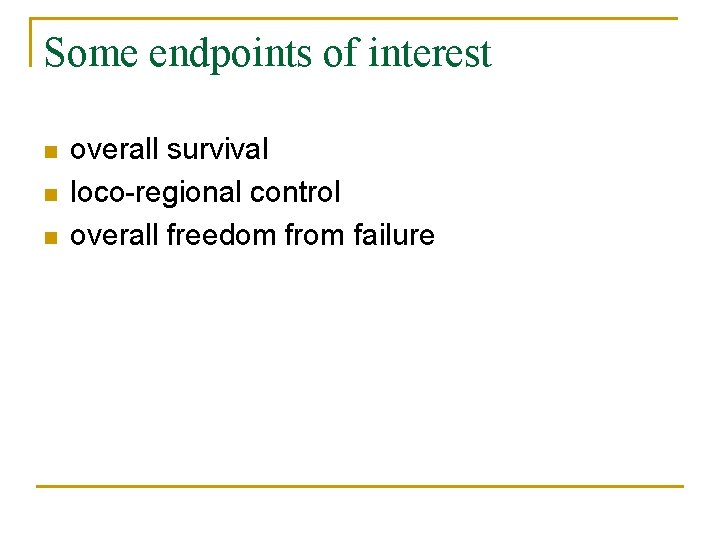 Some endpoints of interest n n n overall survival loco-regional control overall freedom from