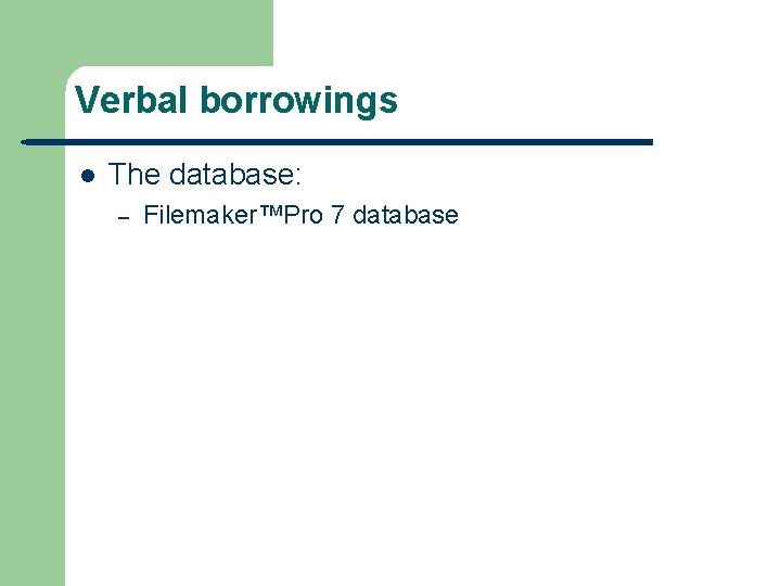Verbal borrowings l The database: – Filemaker™Pro 7 database 
