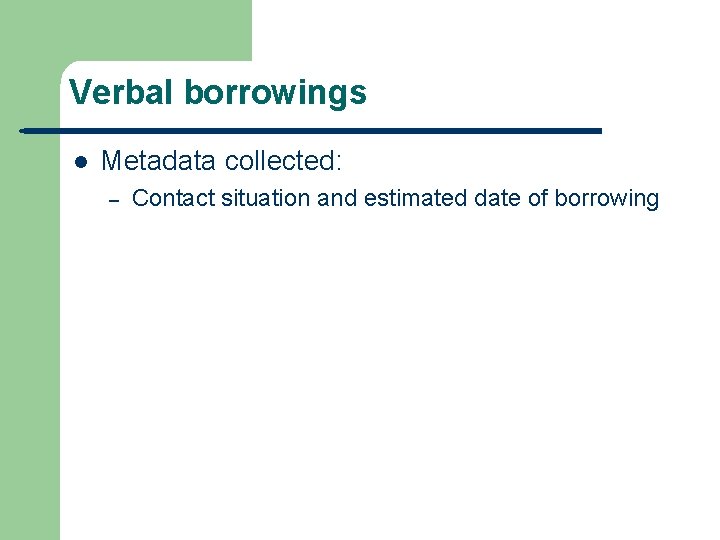 Verbal borrowings l Metadata collected: – Contact situation and estimated date of borrowing 