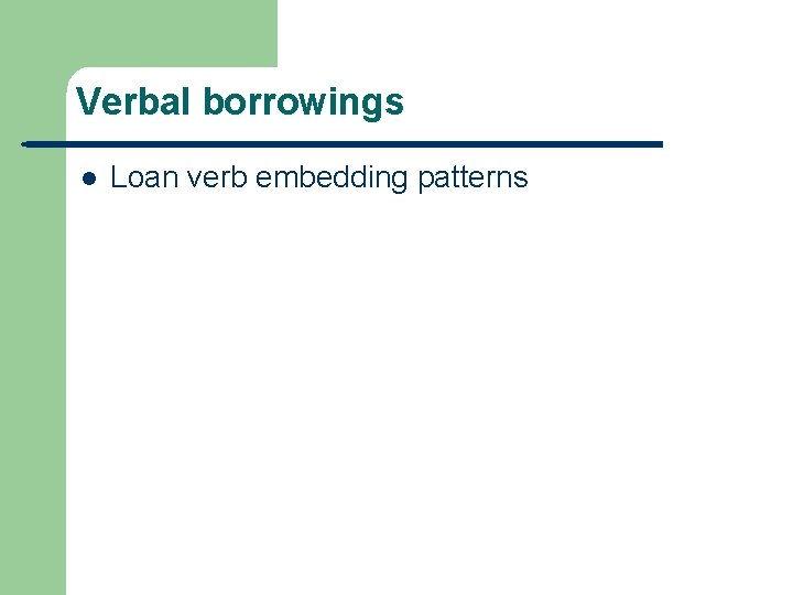 Verbal borrowings l Loan verb embedding patterns 