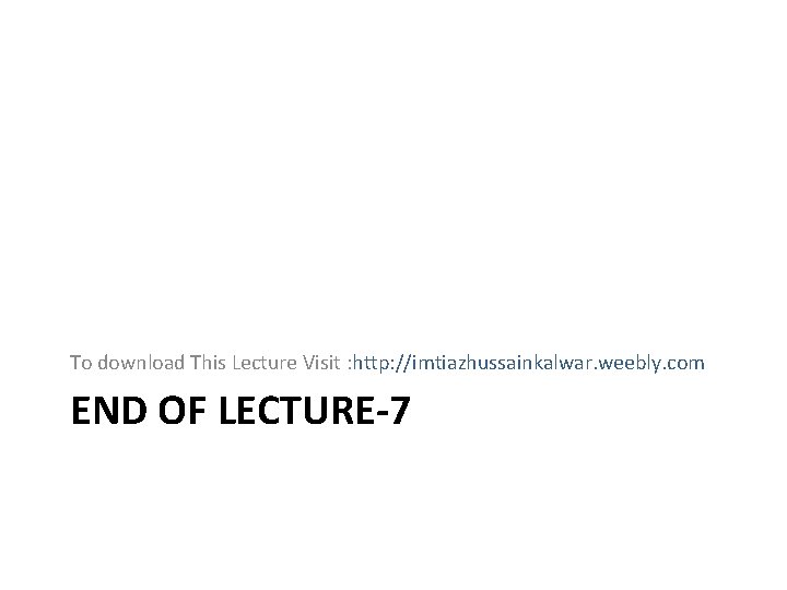 To download This Lecture Visit : http: //imtiazhussainkalwar. weebly. com END OF LECTURE-7 