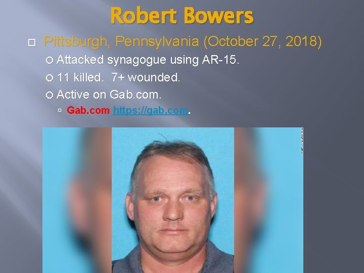 Robert Bowers Pittsburgh, Pennsylvania (October 27, 2018) Attacked synagogue using AR-15. 11 killed. 7+