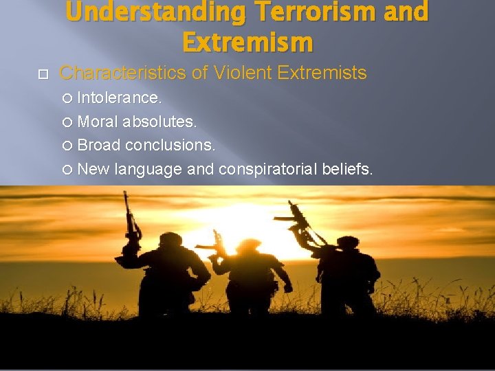 Understanding Terrorism and Extremism Characteristics of Violent Extremists Intolerance. Moral absolutes. Broad conclusions. New