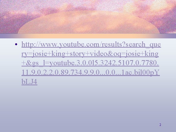  • http: //www. youtube. com/results? search_que ry=josie+king+story+video&oq=josie+king +&gs_l=youtube. 3. 0. 0 l 5.