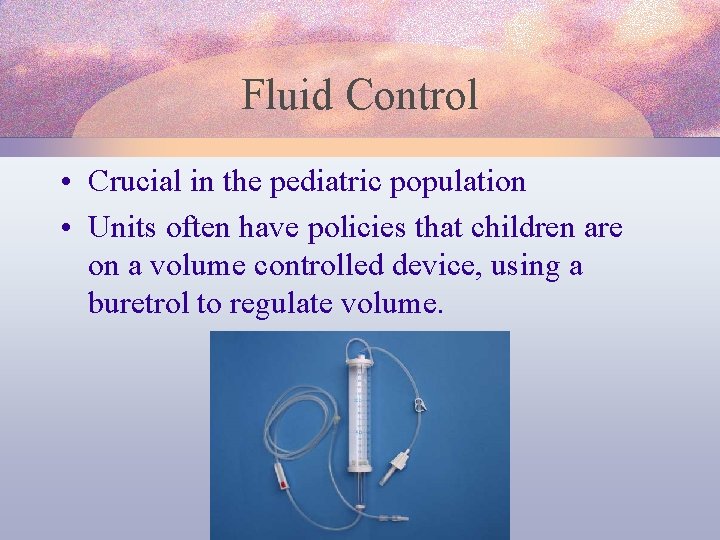 Fluid Control • Crucial in the pediatric population • Units often have policies that