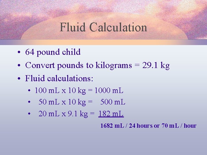Fluid Calculation • 64 pound child • Convert pounds to kilograms = 29. 1