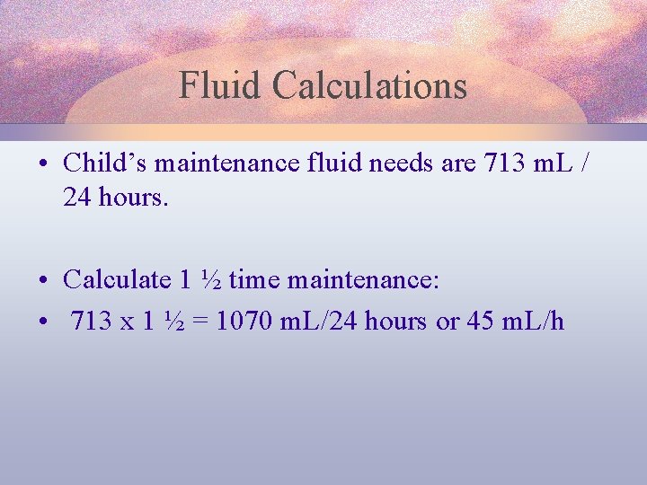 Fluid Calculations • Child’s maintenance fluid needs are 713 m. L / 24 hours.