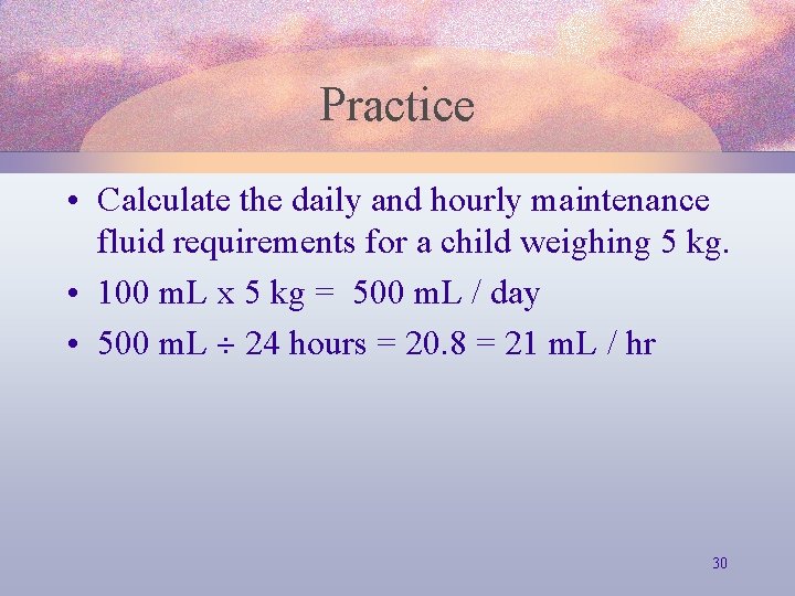 Practice • Calculate the daily and hourly maintenance fluid requirements for a child weighing